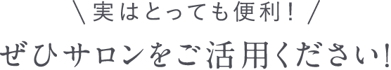 実はとっても便利！ぜひサロンをご活用ください！