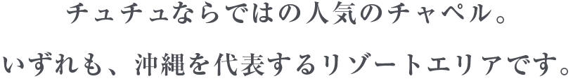 チュチュならではの人気のチャペル。いずれも、沖縄を代表するリゾートエリアです。