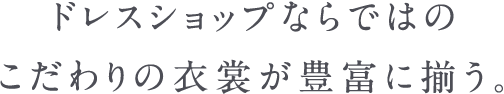 ドレスショップならではのこだわりの衣裳が豊富に揃う。