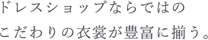 ドレスショップならではのこだわりの衣裳が豊富に揃う。