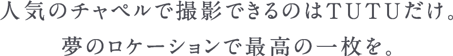 人気のチャペルで撮影できるのはTUTUだｓけ。夢のロケーションで最高の一枚を。